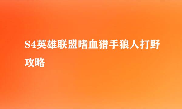 S4英雄联盟嗜血猎手狼人打野攻略