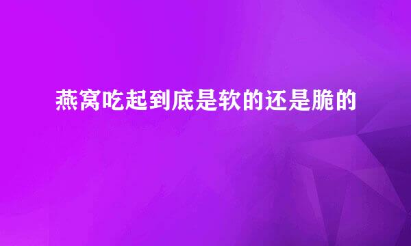 燕窝吃起到底是软的还是脆的