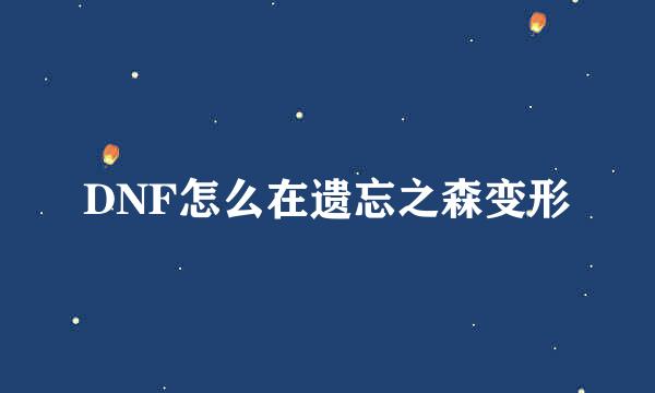 DNF怎么在遗忘之森变形