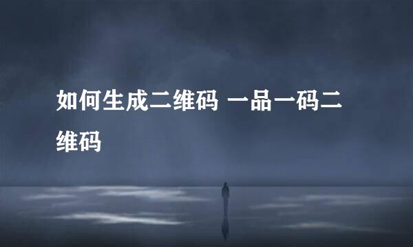 如何生成二维码 一品一码二维码