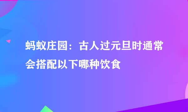 蚂蚁庄园：古人过元旦时通常会搭配以下哪种饮食