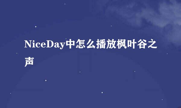 NiceDay中怎么播放枫叶谷之声