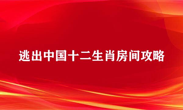 逃出中国十二生肖房间攻略