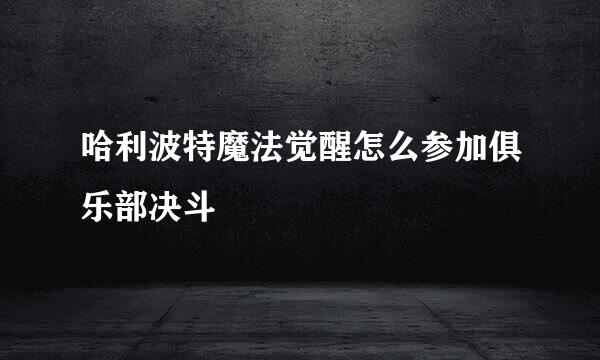 哈利波特魔法觉醒怎么参加俱乐部决斗