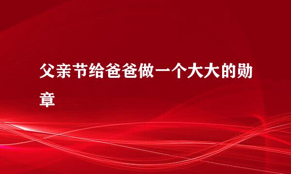父亲节给爸爸做一个大大的勋章