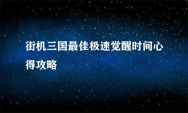 街机三国最佳极速觉醒时间心得攻略
