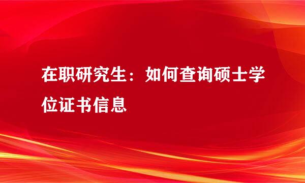 在职研究生：如何查询硕士学位证书信息