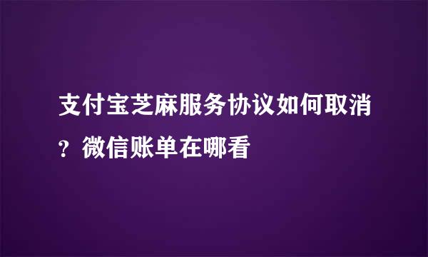 支付宝芝麻服务协议如何取消？微信账单在哪看
