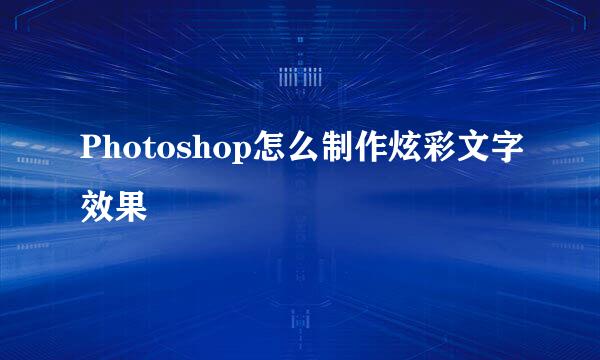 Photoshop怎么制作炫彩文字效果