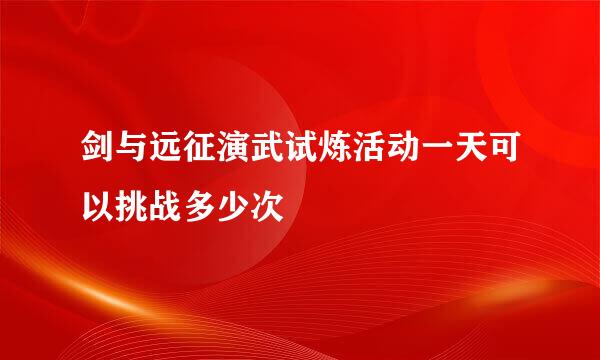 剑与远征演武试炼活动一天可以挑战多少次