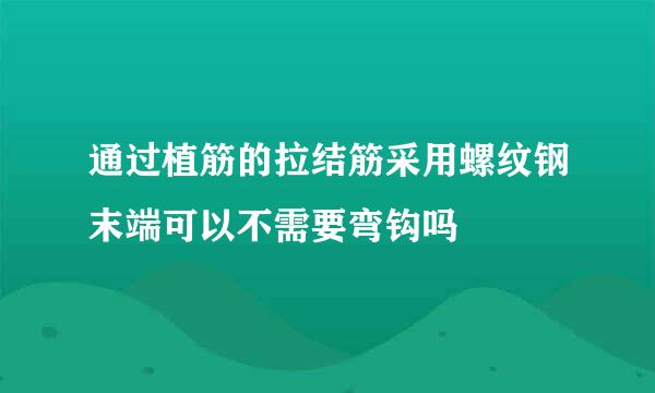 通过植筋的拉结筋采用螺纹钢末端可以不需要弯钩吗