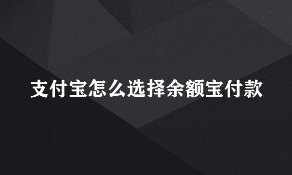 支付宝怎么选择余额宝付款