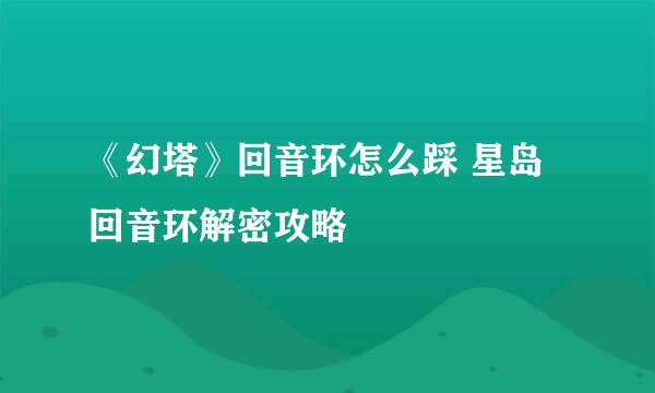 《幻塔》回音环怎么踩 星岛回音环解密攻略