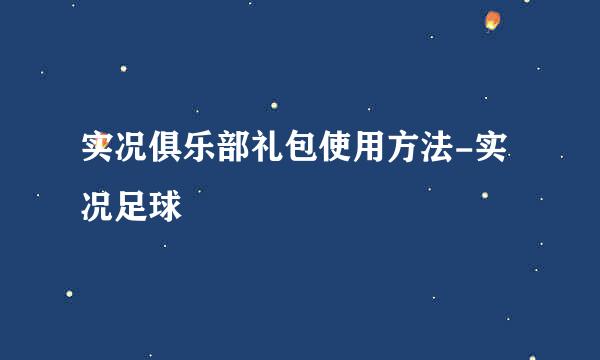 实况俱乐部礼包使用方法-实况足球