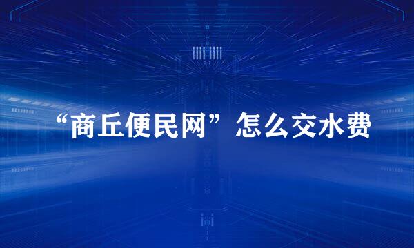 “商丘便民网”怎么交水费