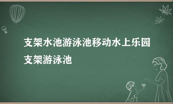支架水池游泳池移动水上乐园支架游泳池