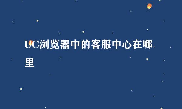 UC浏览器中的客服中心在哪里