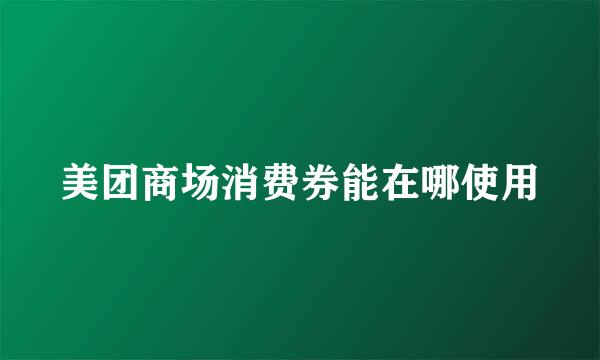 美团商场消费券能在哪使用