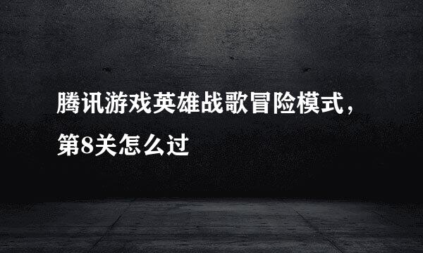 腾讯游戏英雄战歌冒险模式，第8关怎么过