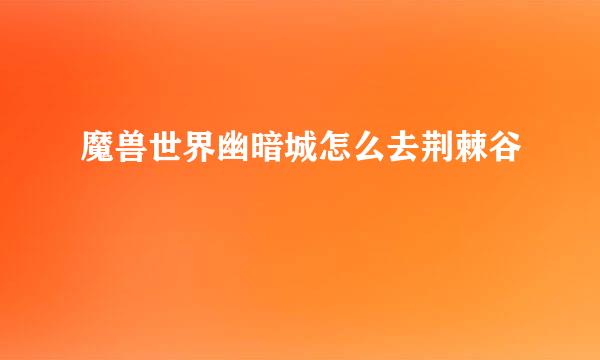 魔兽世界幽暗城怎么去荆棘谷