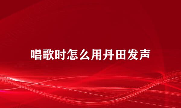 唱歌时怎么用丹田发声