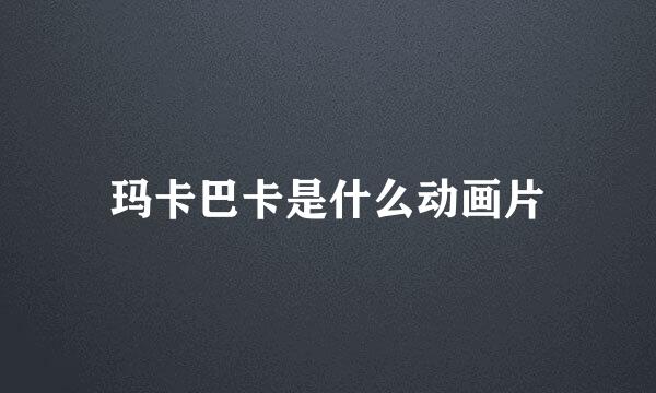 玛卡巴卡是什么动画片