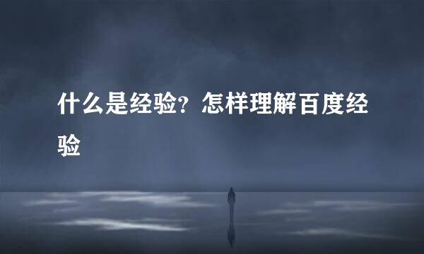 什么是经验？怎样理解百度经验