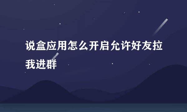 说盒应用怎么开启允许好友拉我进群