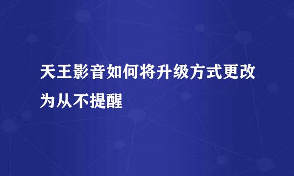 天王影音如何将升级方式更改为从不提醒