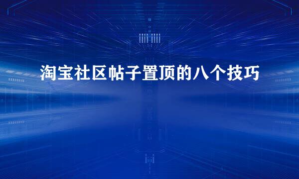 淘宝社区帖子置顶的八个技巧