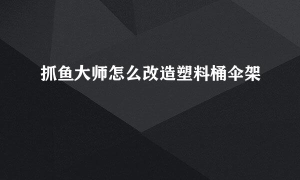 抓鱼大师怎么改造塑料桶伞架