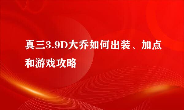 真三3.9D大乔如何出装、加点和游戏攻略