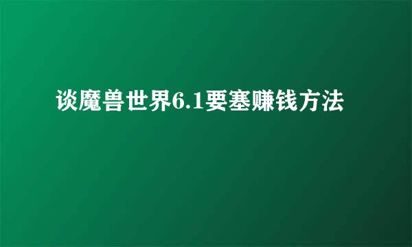 谈魔兽世界6.1要塞赚钱方法