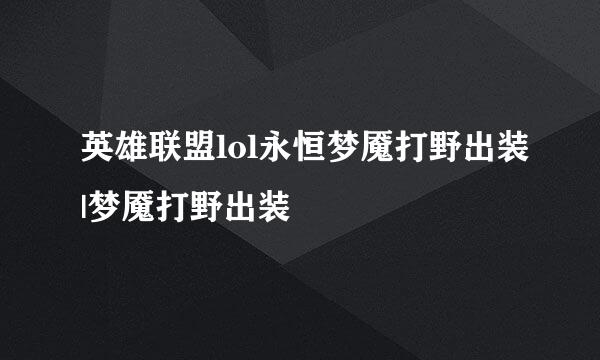 英雄联盟lol永恒梦魇打野出装|梦魇打野出装