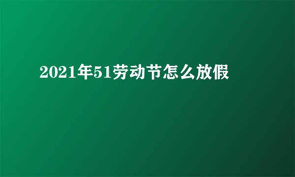 2021年51劳动节怎么放假