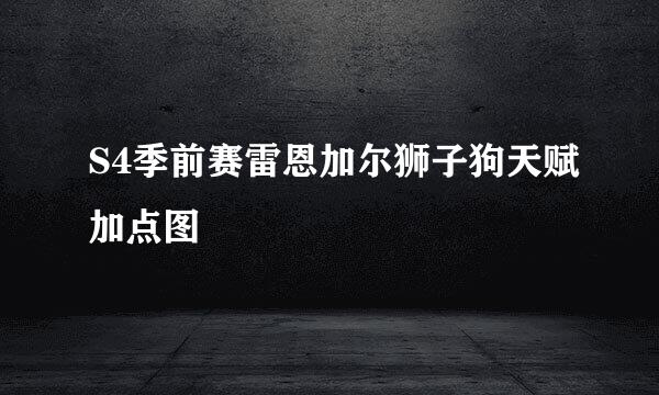 S4季前赛雷恩加尔狮子狗天赋加点图