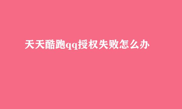 天天酷跑qq授权失败怎么办