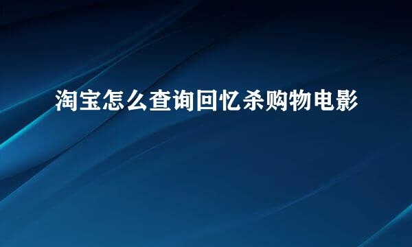 淘宝怎么查询回忆杀购物电影