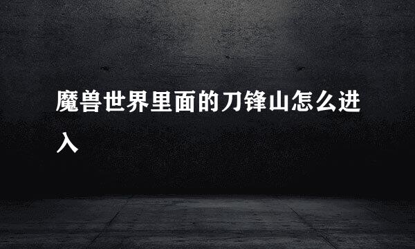 魔兽世界里面的刀锋山怎么进入