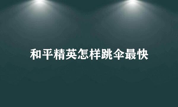 和平精英怎样跳伞最快