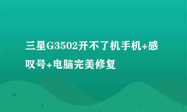三星G3502开不了机手机+感叹号+电脑完美修复