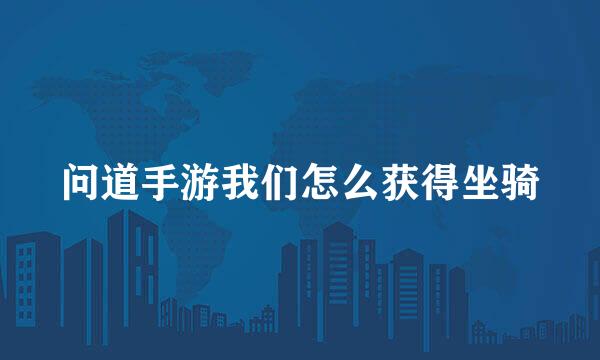 问道手游我们怎么获得坐骑
