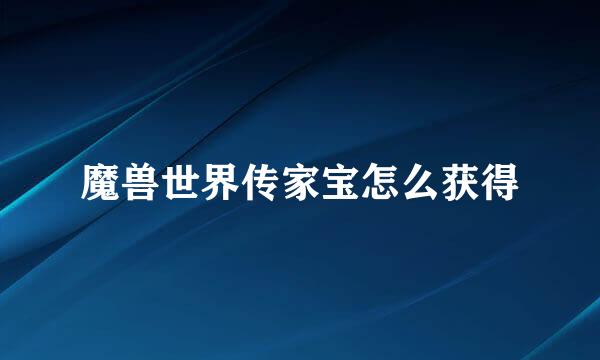 魔兽世界传家宝怎么获得