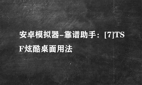 安卓模拟器-靠谱助手：[7]TSF炫酷桌面用法
