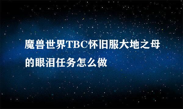 魔兽世界TBC怀旧服大地之母的眼泪任务怎么做