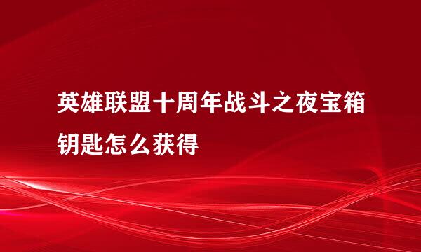 英雄联盟十周年战斗之夜宝箱钥匙怎么获得