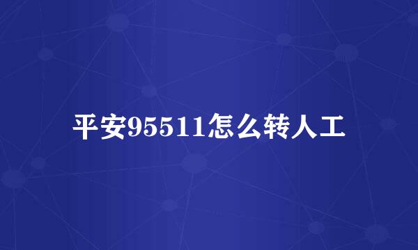 平安95511怎么转人工