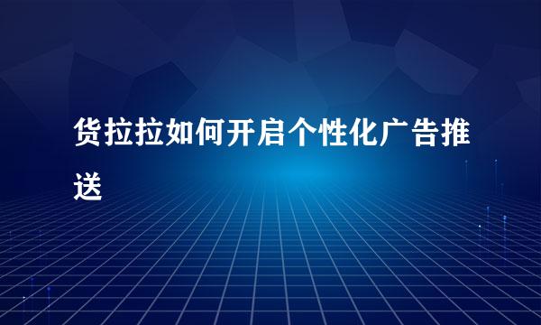 货拉拉如何开启个性化广告推送