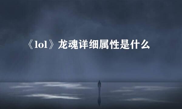 《lol》龙魂详细属性是什么