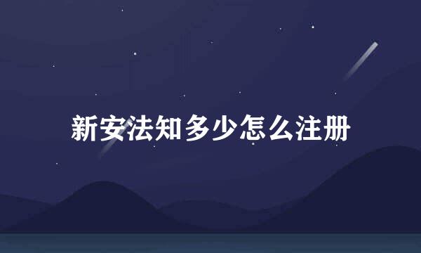 新安法知多少怎么注册